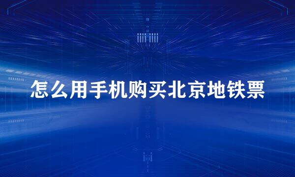 怎么用手机购买北京地铁票