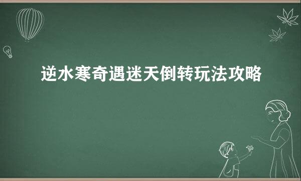 逆水寒奇遇迷天倒转玩法攻略