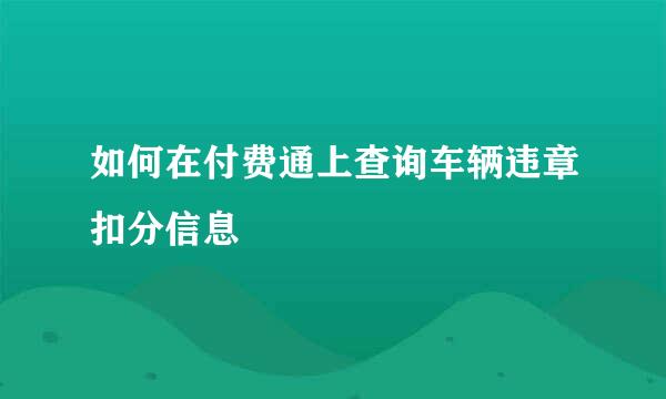 如何在付费通上查询车辆违章扣分信息
