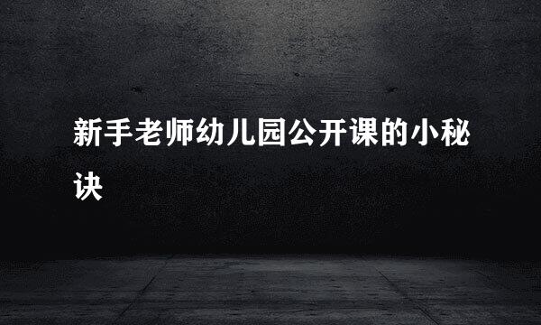 新手老师幼儿园公开课的小秘诀