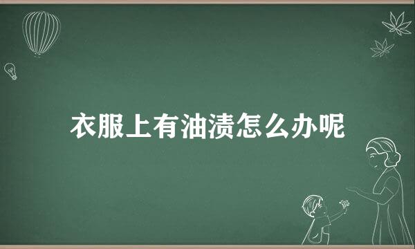 衣服上有油渍怎么办呢