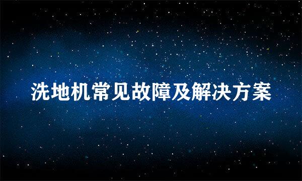 洗地机常见故障及解决方案