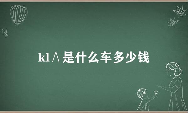 kl∧是什么车多少钱