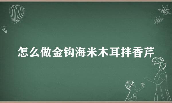 怎么做金钩海米木耳拌香芹