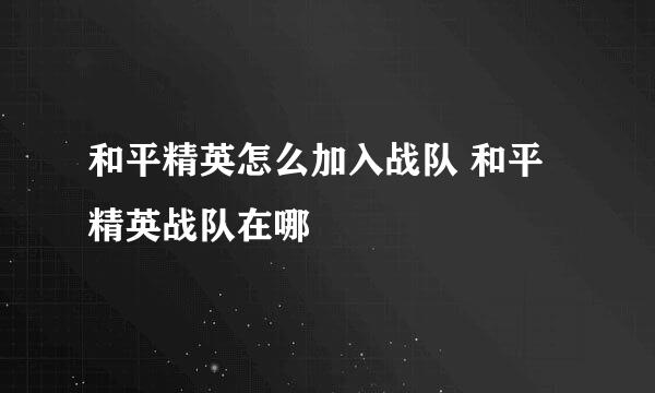 和平精英怎么加入战队 和平精英战队在哪
