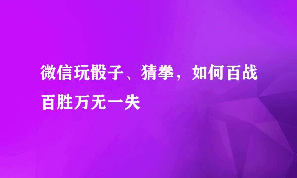 微信玩骰子、猜拳，如何百战百胜万无一失