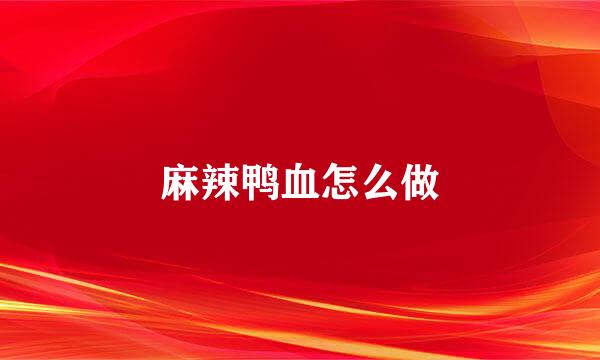 麻辣鸭血怎么做