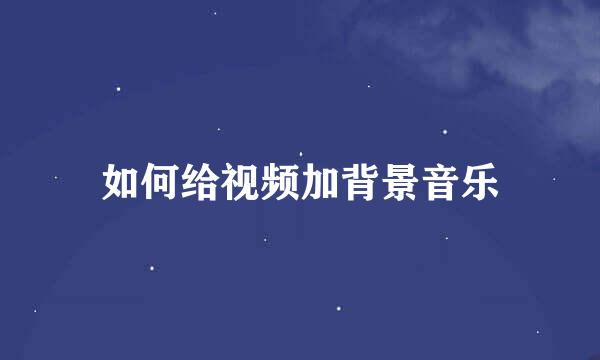 如何给视频加背景音乐