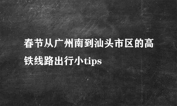 春节从广州南到汕头市区的高铁线路出行小tips