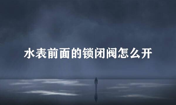 水表前面的锁闭阀怎么开