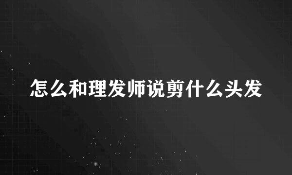 怎么和理发师说剪什么头发