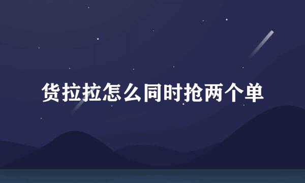 货拉拉怎么同时抢两个单