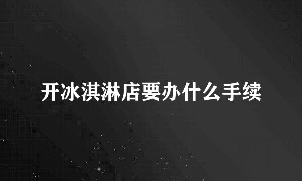 开冰淇淋店要办什么手续