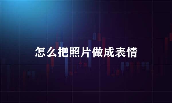 怎么把照片做成表情