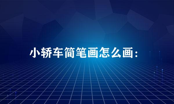 小轿车简笔画怎么画：