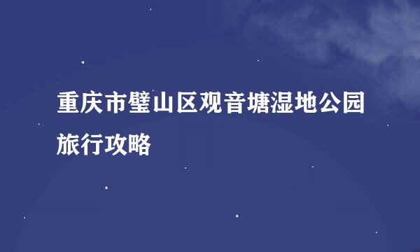 重庆市璧山区观音塘湿地公园旅行攻略