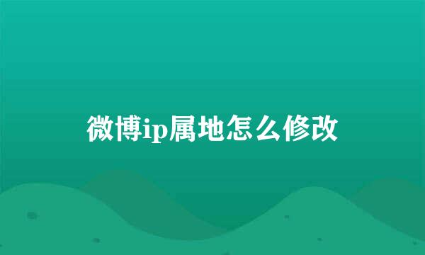 微博ip属地怎么修改