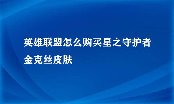英雄联盟怎么购买星之守护者金克丝皮肤