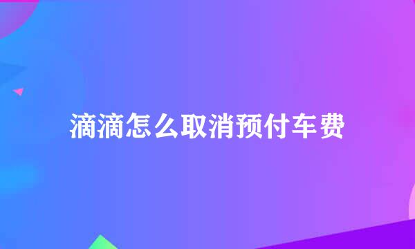 滴滴怎么取消预付车费