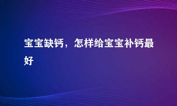 宝宝缺钙，怎样给宝宝补钙最好