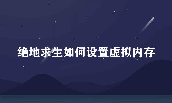 绝地求生如何设置虚拟内存