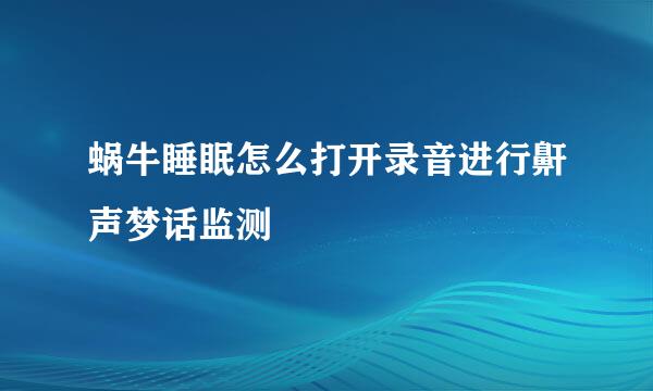 蜗牛睡眠怎么打开录音进行鼾声梦话监测
