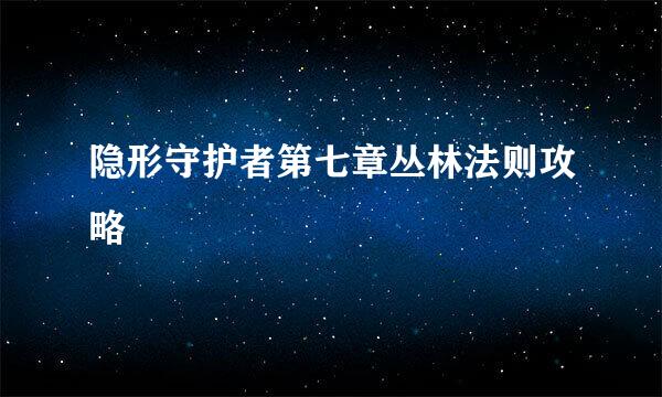 隐形守护者第七章丛林法则攻略