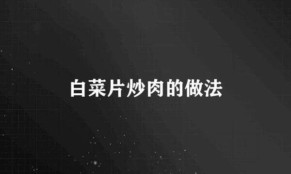 白菜片炒肉的做法
