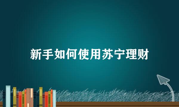 新手如何使用苏宁理财