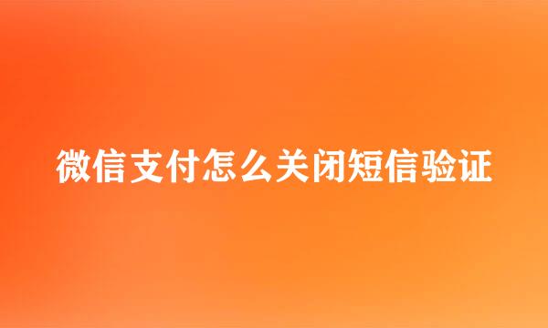 微信支付怎么关闭短信验证