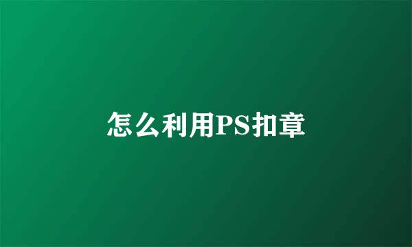 怎么利用PS扣章