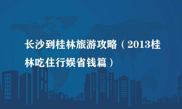 长沙到桂林旅游攻略（2013桂林吃住行娱省钱篇）