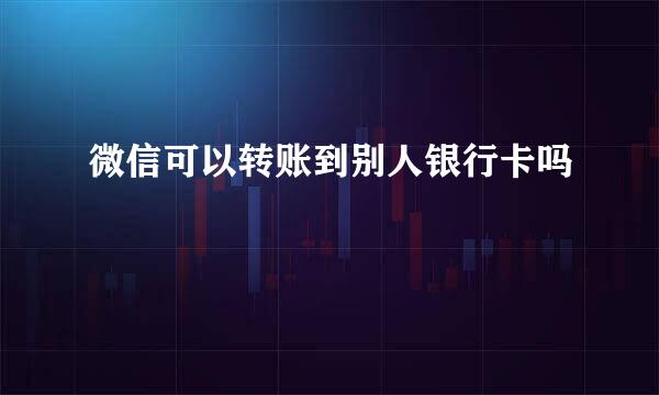 微信可以转账到别人银行卡吗