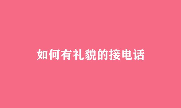 如何有礼貌的接电话