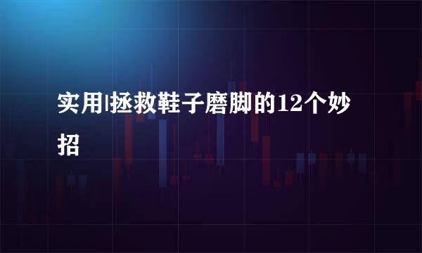 实用|拯救鞋子磨脚的12个妙招