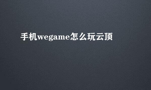 手机wegame怎么玩云顶