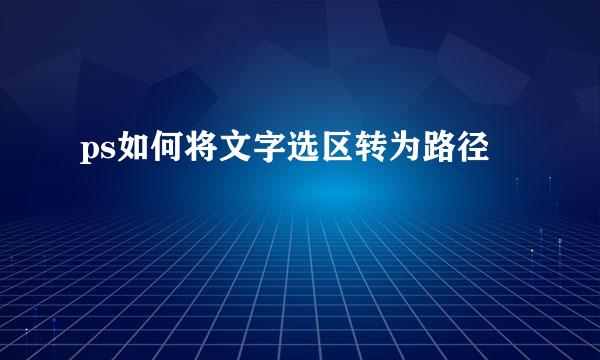 ps如何将文字选区转为路径