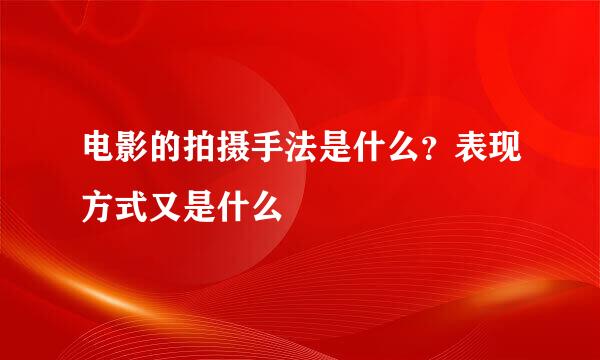 电影的拍摄手法是什么？表现方式又是什么