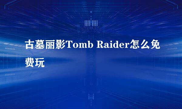古墓丽影Tomb Raider怎么免费玩