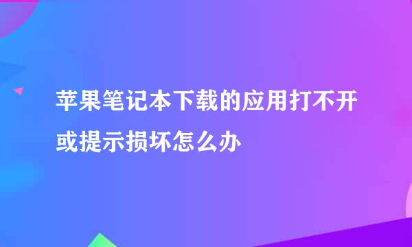 苹果笔记本下载的应用打不开或提示损坏怎么办