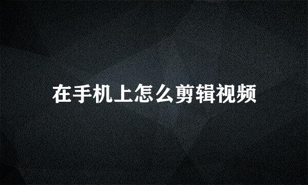 在手机上怎么剪辑视频