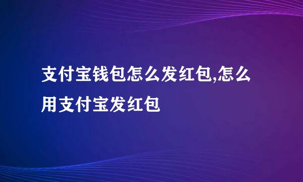 支付宝钱包怎么发红包,怎么用支付宝发红包