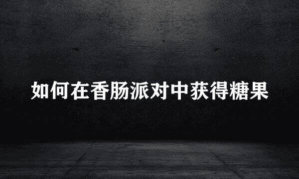 如何在香肠派对中获得糖果
