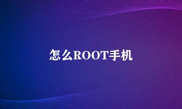 怎么ROOT手机