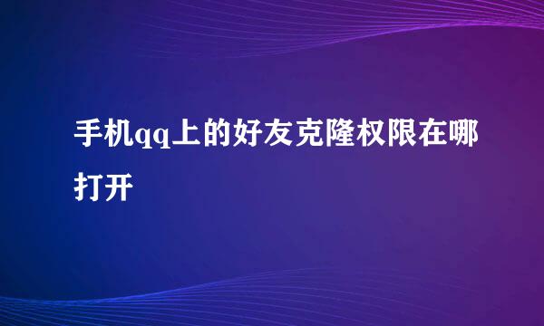 手机qq上的好友克隆权限在哪打开