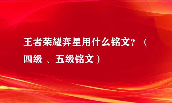 王者荣耀弈星用什么铭文？（四级 、五级铭文）
