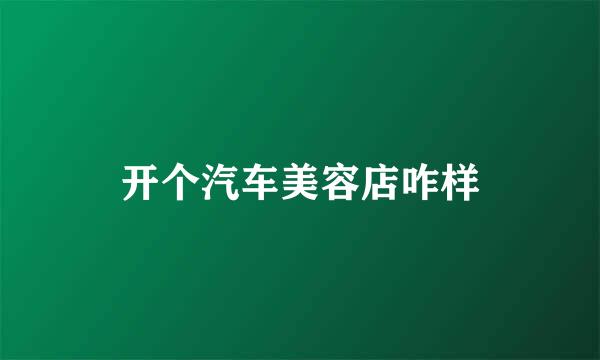 开个汽车美容店咋样