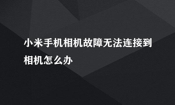 小米手机相机故障无法连接到相机怎么办