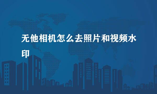 无他相机怎么去照片和视频水印