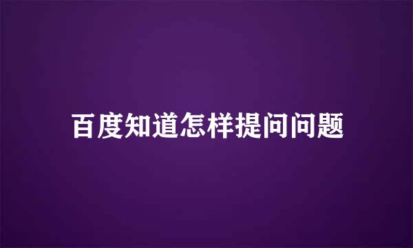百度知道怎样提问问题